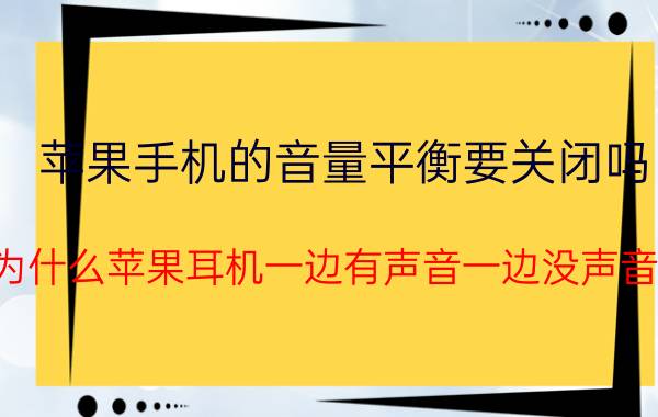 苹果手机的音量平衡要关闭吗 为什么苹果耳机一边有声音一边没声音？